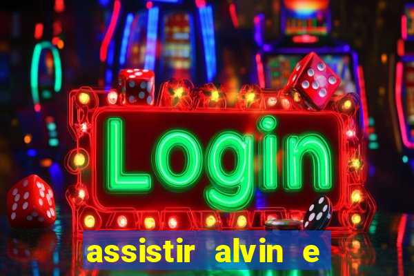 assistir alvin e os esquilos